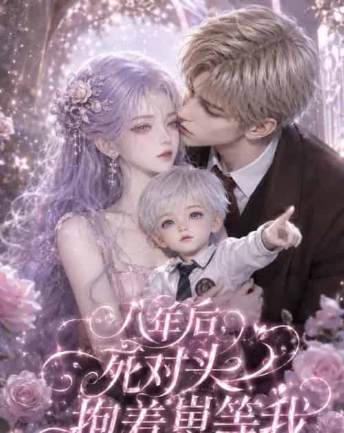 八年后，死对头抱着崽等我（55集全）AI - 夸克短剧