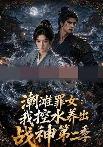 潮滩罪女:我控水养出战神第二季(119集全)AI短剧-初遇资源网