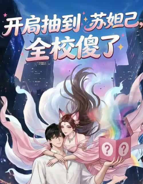 开局抽到苏妲己，全校傻了（73集全）漫剧 - 夸克短剧