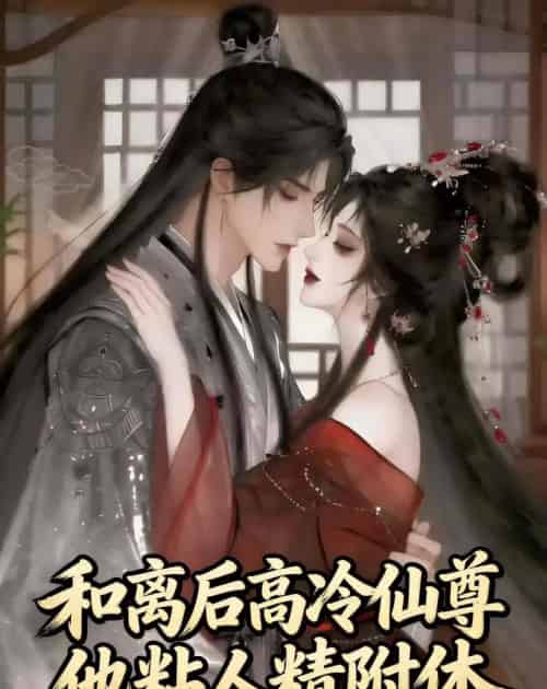 和离后,高冷仙尊他粘人精附体 和离后,高冷仙尊他粘人精附体