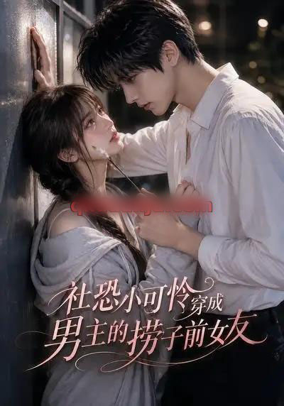 社恐小可怜穿成男主的捞子前女友 社恐小可怜穿成男主的捞子前女友