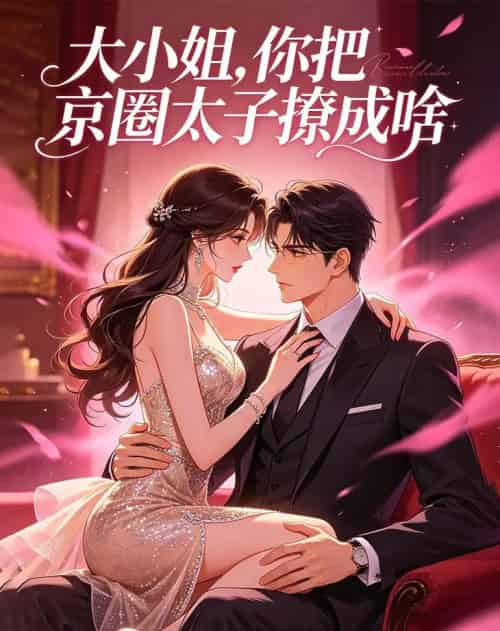 大小姐，你把京圈太子撩成啥（65集全）AI-初遇资源网