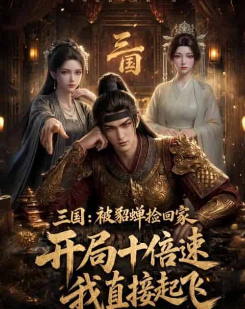 三国:被貂蝉捡回家,开局十倍速我直接起飞 三国:被貂蝉捡回家,开局十倍速我直接起飞