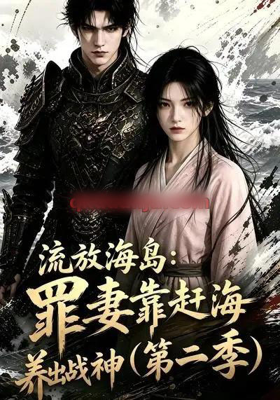 流放海岛:罪妻靠赶海养出战神第二季(68集全)AI短剧-初遇资源网