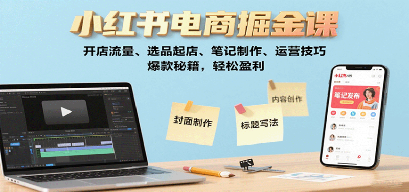 小红书电商掘金课：开店流量、选品起店、笔记制作、运营技巧，爆款秘籍，轻松盈利-初遇资源网