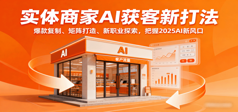 实体商家AI获客新打法：爆款复制、矩阵打造、新职业探索，把握2025AI新风口-初遇资源网