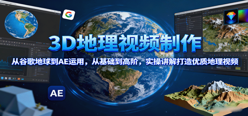 3D地理视频制作，从谷歌地球到AE运用，从基础到高阶，实操讲解打造优质地理视频-初遇资源网