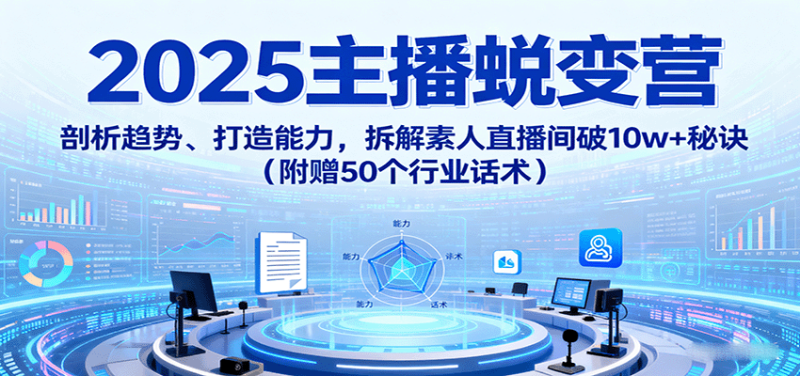 2025主播蜕变营：剖析趋势、打造能力，拆解素人直播间破10w+秘诀（附赠50个行业话术）-初遇资源网