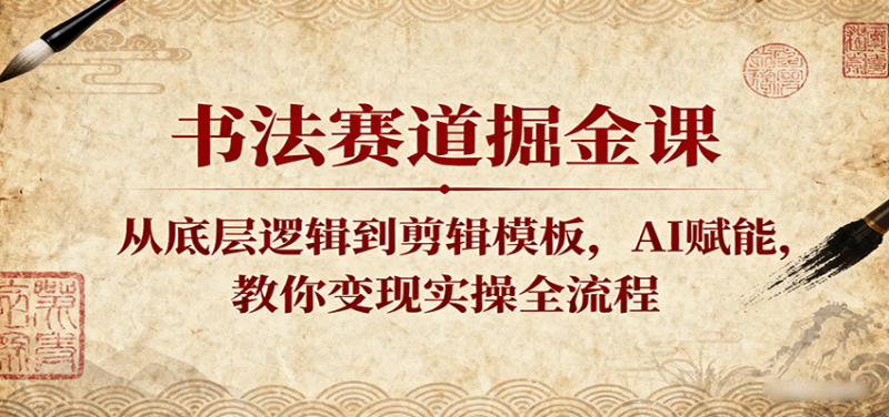 书法赛道掘金课：从底层逻辑到剪辑模板，AI赋能，教你变现实操全流程-初遇资源网