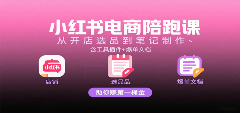 小红书电商陪跑课:从开店选品到笔记制作,含工具插件+爆单文档,助你赚第一桶金-初遇资源网