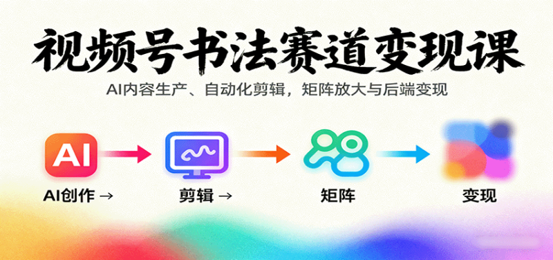 视频号书法赛道变现课:AI内容生产、自动化剪辑,矩阵放大与后端变现-初遇资源网