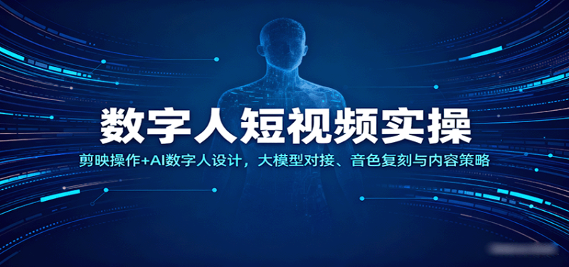 数字人短视频实操,剪映操作+AI数字人设计,大模型对接、音色复刻与内容策略-初遇资源网