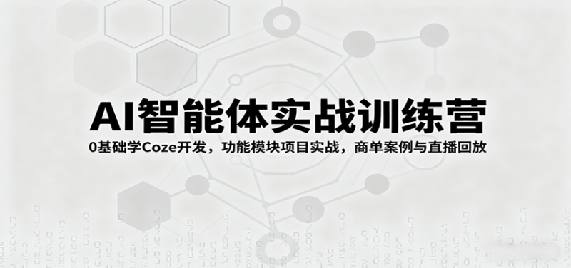 AI智能体实战训练营:0基础学Coze开发,功能模块项目实战,商单案例与直播回放-初遇资源网