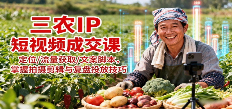 三农IP短视频成交课:定位/流量获取/文案脚本,掌握拍摄剪辑与复盘投放技巧-初遇资源网