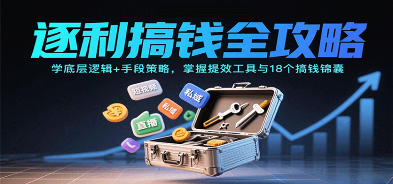 逐利搞钱全攻略:学底层逻辑+手段策略,掌握提效工具与18个搞钱锦囊-初遇资源网