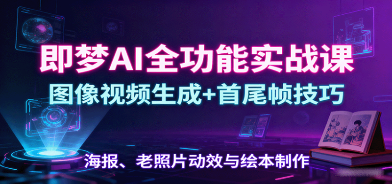 即梦AI全功能实战课:图像视频生成+首尾帧技巧,海报、老照片动效与绘本制作-初遇资源网