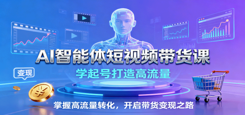 AI智能体短视频带货课:学起号打造高流量,掌握高流量转化,开启带货变现之路-初遇资源网