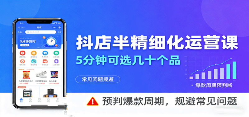 抖店半精细化运营,5分钟可选几十个品,预判爆款周期,规避常见问题-初遇资源网