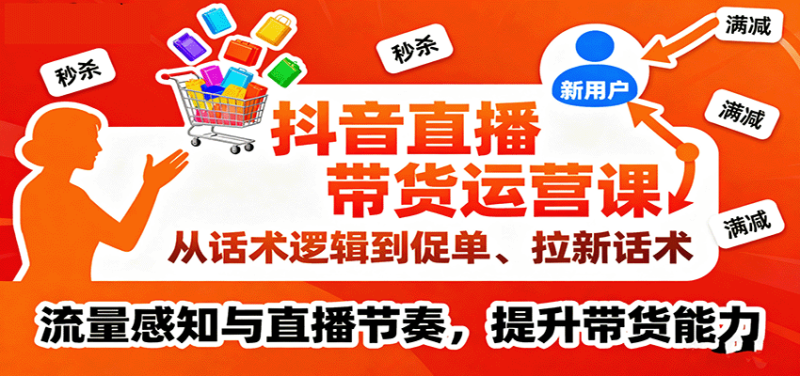 抖音直播带货运营课，从话术逻辑到促单、拉新话术，流量感知与直播节奏，提升带货能力-初遇资源网