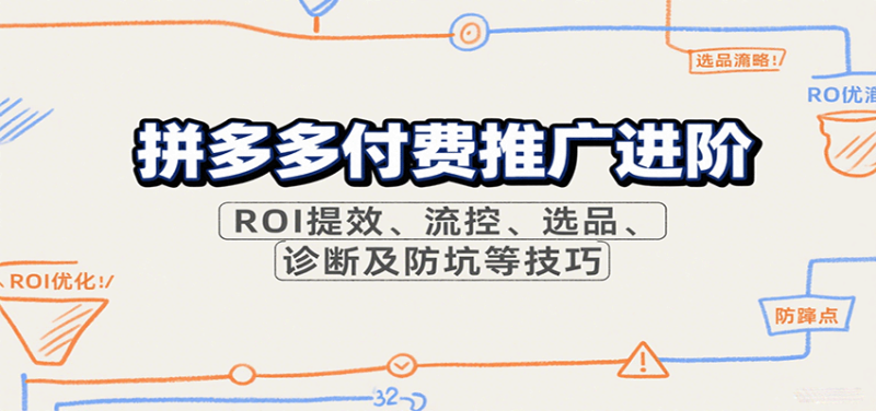 拼多多付费推广进阶,ROI提效、流控、选品、诊断及防坑等技巧(更新9月)-初遇资源网