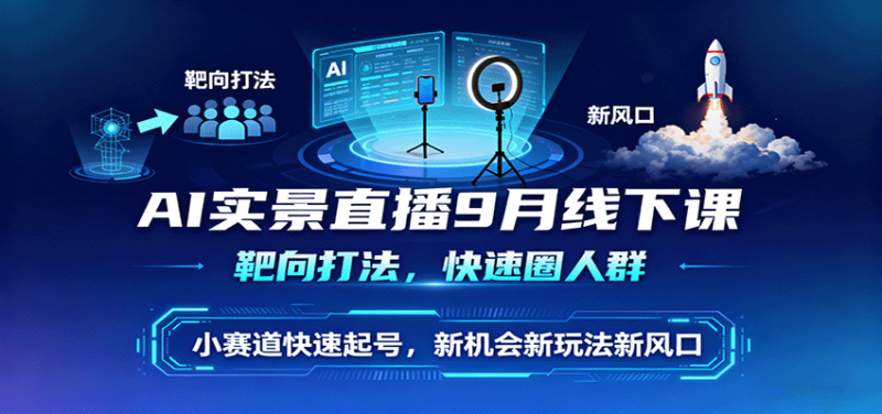 AI实景直播9月线下课,靶向打法,快速圈人群,小塞道快速起号,新机会新玩法新风口-初遇资源网