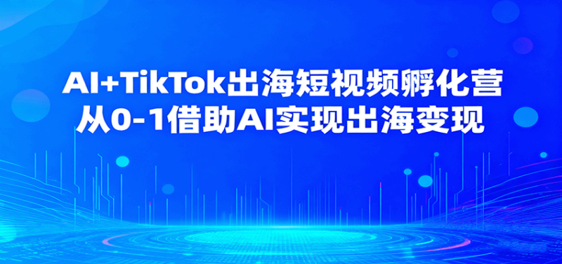 AI+TikTok出海短视频孵化营,从0-1借助AI实现出海变现-初遇资源网