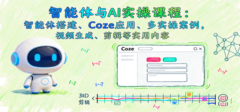 智能体与AI实操课程:智能体搭建、Coze应用、多实操案例,视频生成、剪辑等实用内容-初遇资源网