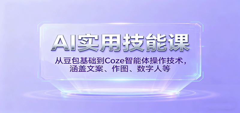 AI实用技能课,从豆包基础到Coze智能体操作技术,涵盖文案、作图、数字人等-初遇资源网