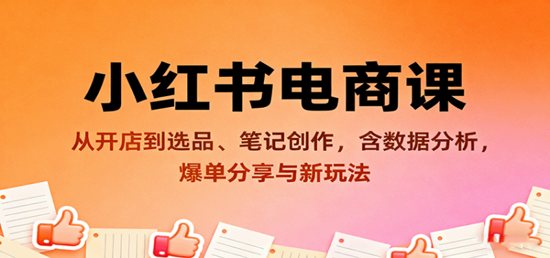 小红书电商课:从开店到选品、笔记创作,含数据分析,爆单分享与新玩法-初遇资源网