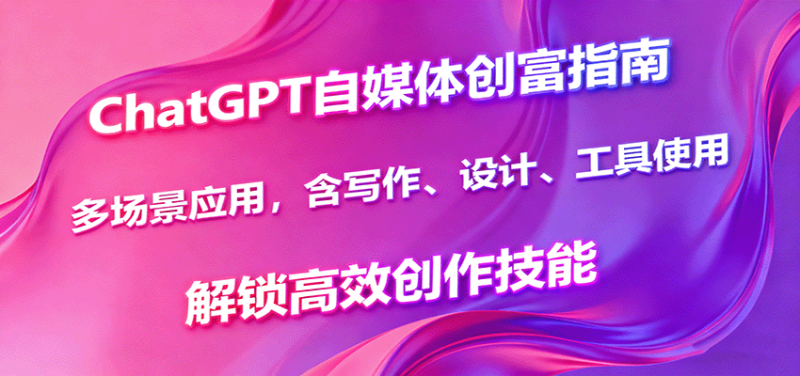 ChatGPT自媒体创富指南,多场景应用,含写作、设计、工具使用,解锁高效创作技能-初遇资源网