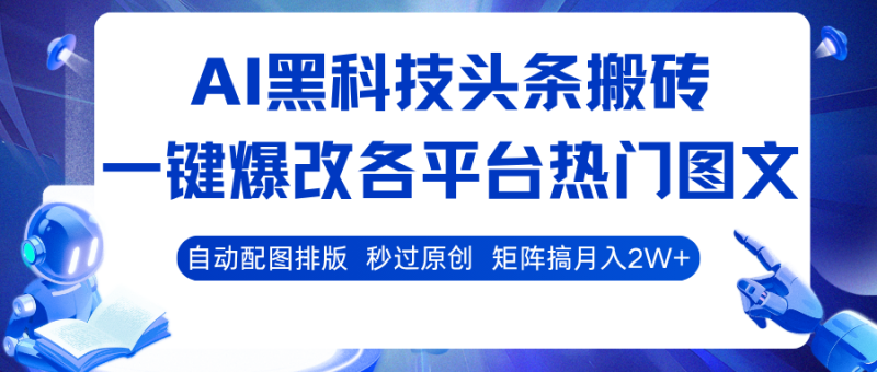 AI黑科技头条搬砖,一键爆改各平台热门图文 自动配图排版,秒过原创!矩阵搞月入2W+-初遇资源网