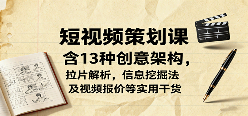 短视频策划课,含13种创意架构,拉片解析,信息挖掘法及视频报价等实用干货-初遇资源网