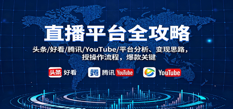 直播平台全攻略:头条/好看/腾讯/YouTube/平台分析、变现思路,授操作流程,爆款关键-初遇资源网