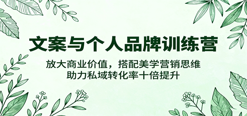 文案与个人品牌训练营,放大商业价值,搭配美学营销思维,助力私域转化率十倍提升-初遇资源网