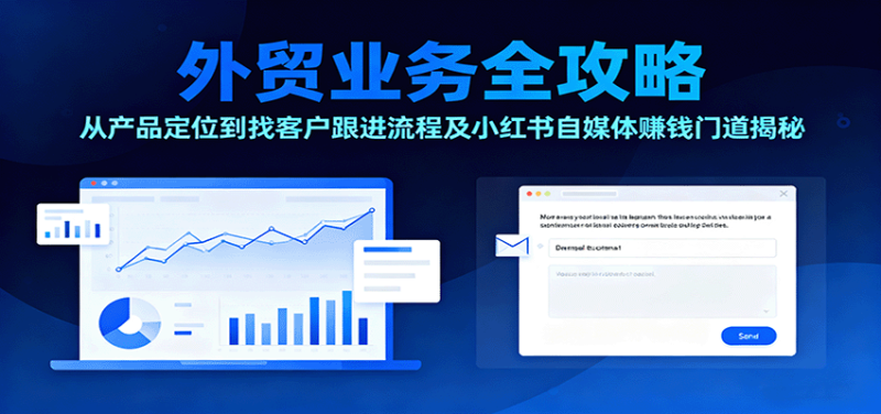 外贸业务全攻略:从产品定位到找客户跟进流程及小红书自媒体赚钱门道揭秘-初遇资源网