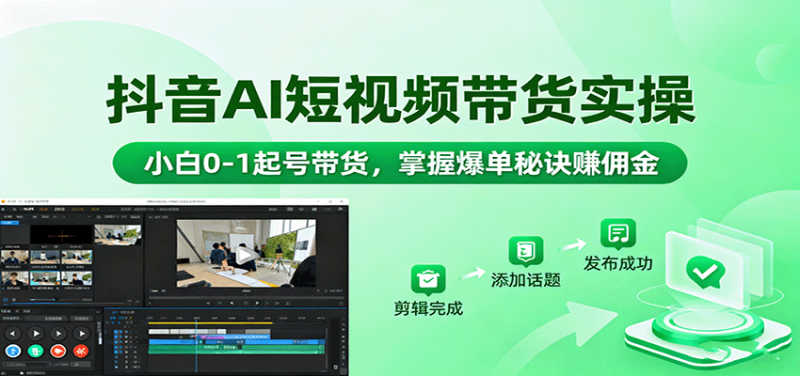 抖音AI短视频带货实操,小白0-1起号带货,掌握爆单秘诀赚佣金-初遇资源网
