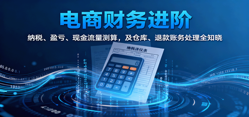 电商财务进阶:纳税、盈亏、现金流量测算,及仓库、退款账务处理全知晓-初遇资源网