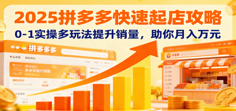 2025拼多多快速起店攻略,0-1实操多玩法提升销量,助你月入万元-初遇资源网