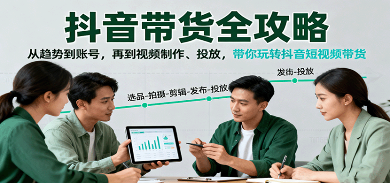 抖音带货全攻略:从趋势到账号,再到视频制作、投放,带你玩转抖音短视频带货-初遇资源网