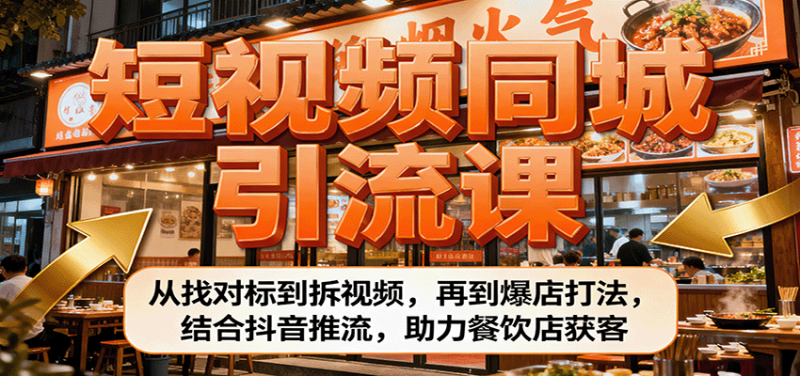 短视频同城引流课:从找对标到拆视频,再到爆店打法,结合抖音推流,助力餐饮店获客-初遇资源网