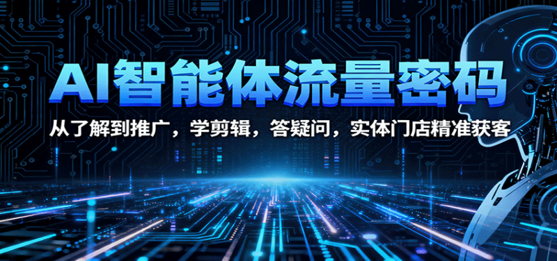 AI智能体流量密码:从了解到推广,学剪辑,答疑问,实体门店精准获客-初遇资源网