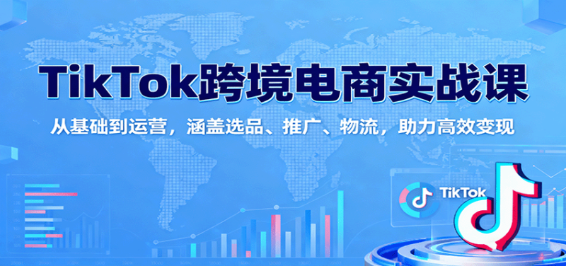 TikTok跨境电商实战课:从基础到运营,涵盖选品、推广、物流,助力高效变现-初遇资源网