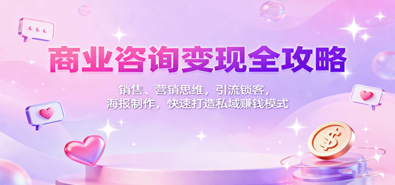 商业咨询变现全攻略:销售、营销思维,引流锁客,海报制作,快速打造私域赚钱模式-初遇资源网