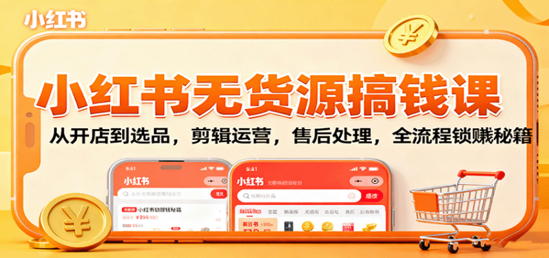 小红书无货源搞钱课:从开店到选品,剪辑运营,售后处理,全流程解锁赚钱秘籍-初遇资源网