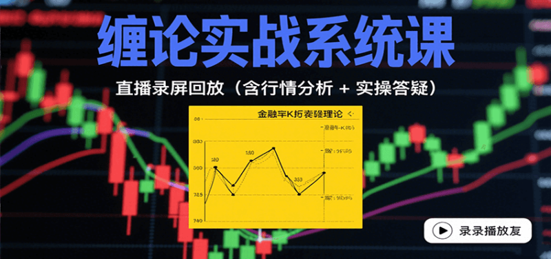 缠论实战系统课:直播录屏回放(含行情分析 + 实操答疑(更新10月)-初遇资源网