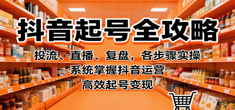 抖音起号全攻略,投流、直播、复盘,各步骤实操,系统掌握抖音运营,高效起号变现-初遇资源网