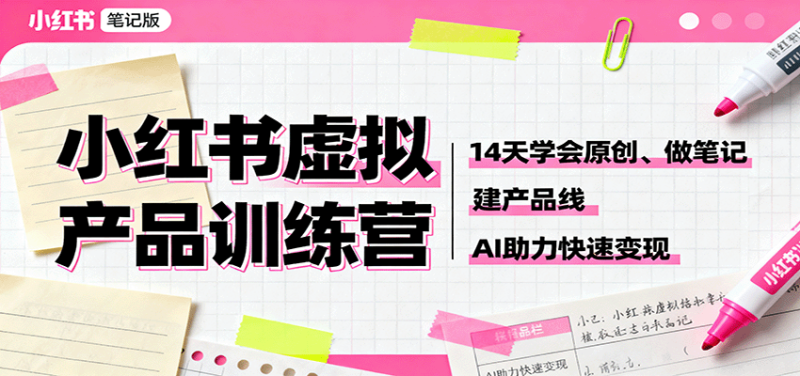 小红书虚拟产品训练营:14天学会原创、做笔记、建产品线,AI助力快速变现-初遇资源网