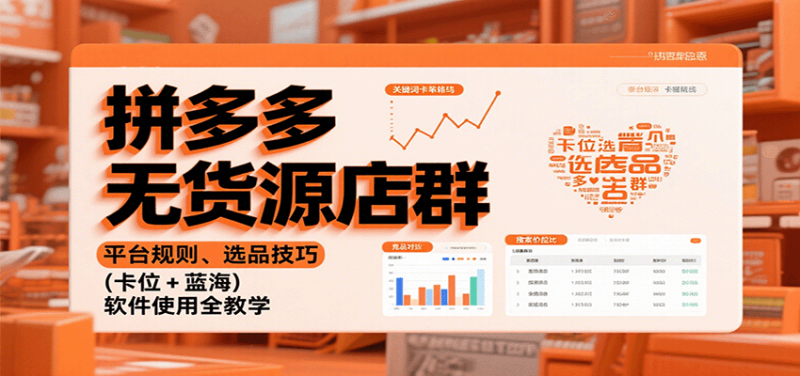 拼多多无货源店群:平台规则、选品技巧(卡位 + 蓝海),软件使用全教学-初遇资源网