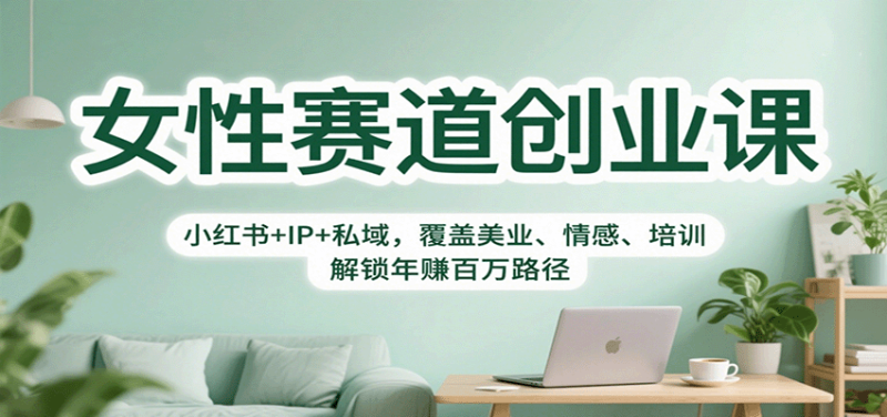 女性赛道创业课：小红书+IP+私域，覆盖美业、情感、培训，解锁年赚百万路径-初遇资源网