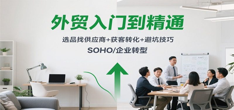 外贸入门到精通,选品找供应商+获客转化+避坑技巧,SOHO/企业转型-初遇资源网